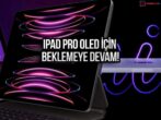 iPad Pro OLED tanıtımı gecikiyor! İşte yeni tarih